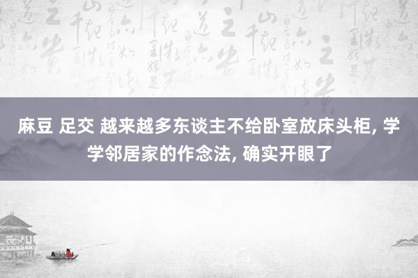 麻豆 足交 越来越多东谈主不给卧室放床头柜， 学学邻居家的作念法， 确实开眼了